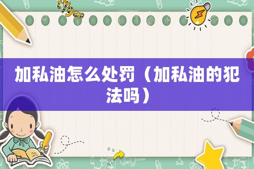 加私油怎么處罰（加私油的犯法嗎）