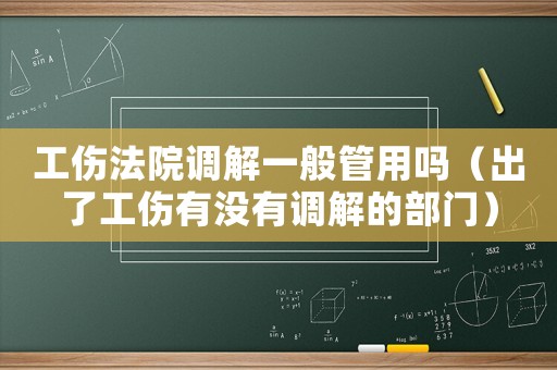 工傷法院調(diào)解一般管用嗎（出了工傷有沒有調(diào)解的部門）