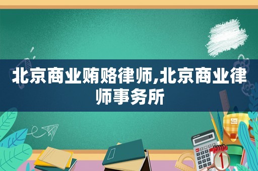 北京商業賄賂律師,北京商業律師事務所