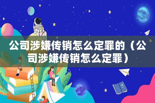 公司涉嫌傳銷怎么定罪的（公司涉嫌傳銷怎么定罪）