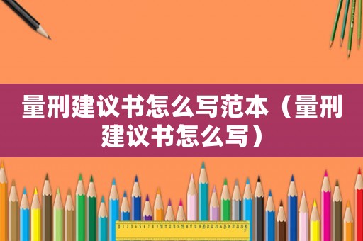 量刑建議書怎么寫范本（量刑建議書怎么寫）