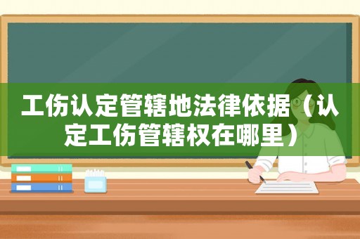 工傷認(rèn)定管轄地法律依據(jù)（認(rèn)定工傷管轄權(quán)在哪里）