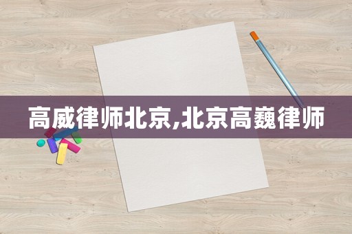 高威律師北京,北京高巍律師