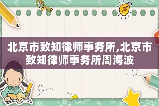 北京市致知律師事務(wù)所,北京市致知律師事務(wù)所周海波