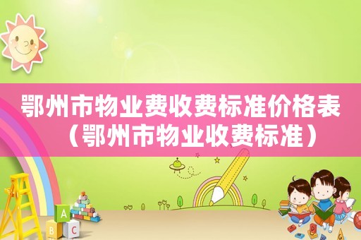 鄂州市物業費收費標準價格表（鄂州市物業收費標準）