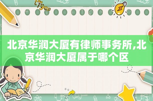 北京華潤大廈有律師事務所,北京華潤大廈屬于哪個區