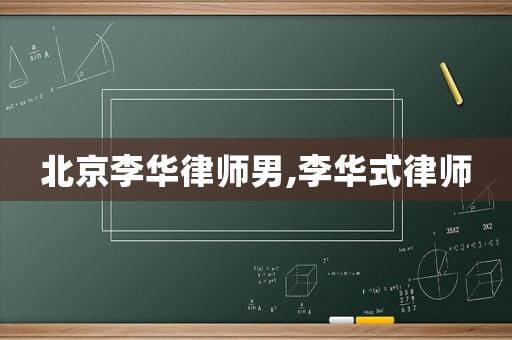 北京李華律師男,李華式律師