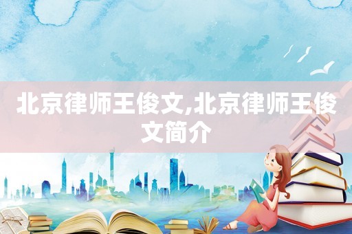 北京律師王俊文,北京律師王俊文簡(jiǎn)介
