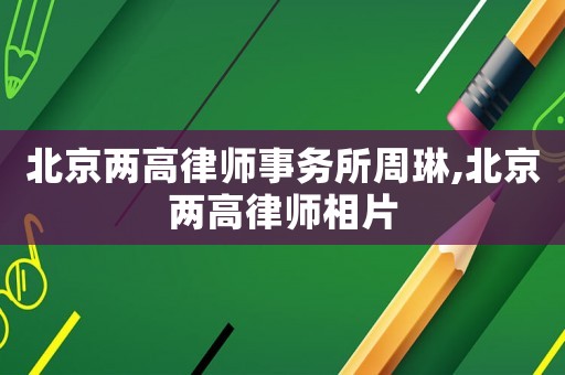 北京兩高律師事務所周琳,北京兩高律師相片