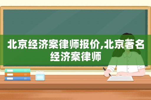 北京經濟案律師報價,北京著名經濟案律師