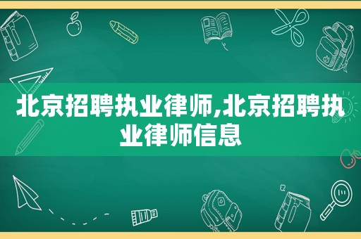 北京招聘執(zhí)業(yè)律師,北京招聘執(zhí)業(yè)律師信息