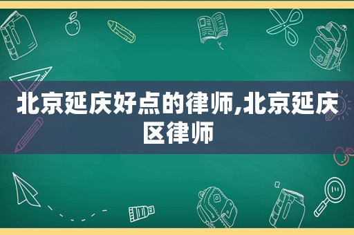 北京延慶好點的律師,北京延慶區律師