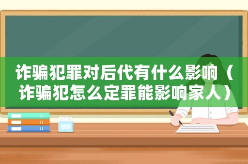 詐騙犯罪對后代有什么影響（詐騙犯怎么定罪能影響家人）