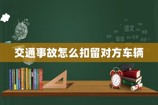 交通事故怎么扣留對方車輛