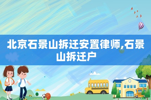 北京石景山拆遷安置律師,石景山拆遷戶