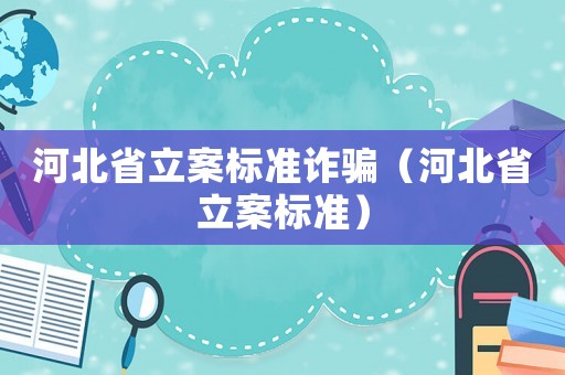 河北省立案標(biāo)準(zhǔn)詐騙（河北省立案標(biāo)準(zhǔn)）