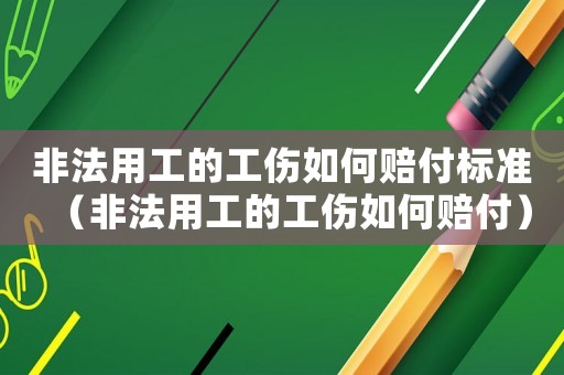 非法用工的工傷如何賠付標準（非法用工的工傷如何賠付）