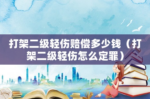打架二級(jí)輕傷賠償多少錢（打架二級(jí)輕傷怎么定罪）