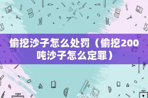 偷挖沙子怎么處罰（偷挖200噸沙子怎么定罪）