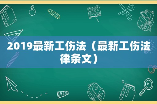 2019最新工傷法（最新工傷法律條文）