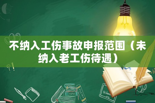 不納入工傷事故申報(bào)范圍（未納入老工傷待遇）