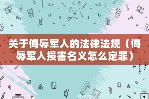 關(guān)于侮辱軍人的法律法規(guī)（侮辱軍人損害名義怎么定罪）