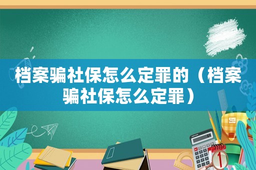 檔案騙社保怎么定罪的（檔案騙社保怎么定罪）