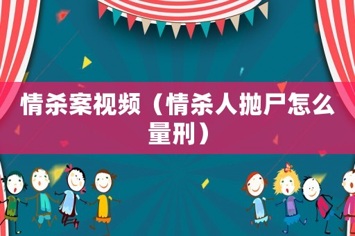 情殺案視頻（情殺人拋尸怎么量刑）