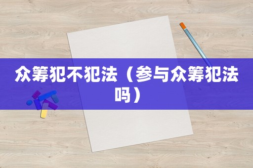 眾籌犯不犯法（參與眾籌犯法嗎）