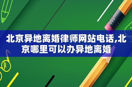 北京異地離婚律師網站電話,北京哪里可以辦異地離婚