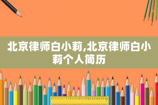 北京律師白小莉,北京律師白小莉個人簡歷