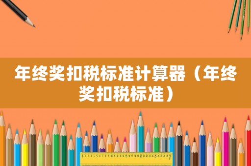 年終獎扣稅標準計算器（年終獎扣稅標準）