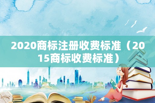 2020商標注冊收費標準（2015商標收費標準）
