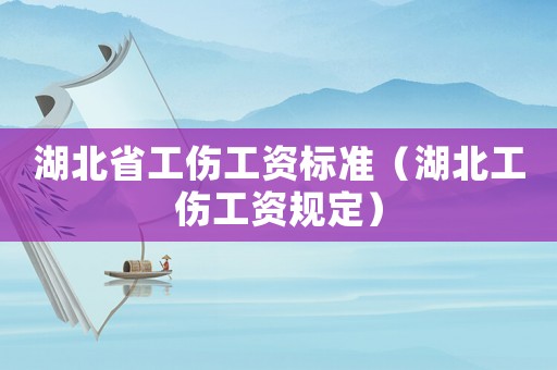 湖北省工傷工資標(biāo)準(zhǔn)（湖北工傷工資規(guī)定）
