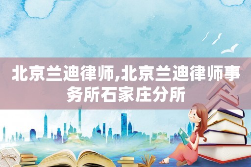 北京蘭迪律師,北京蘭迪律師事務所石家莊分所