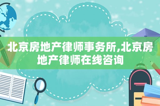 北京房地產(chǎn)律師事務(wù)所,北京房地產(chǎn)律師在線咨詢