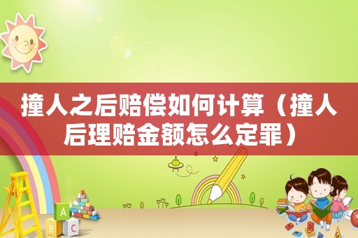 撞人之后賠償如何計算（撞人后理賠金額怎么定罪）