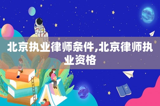 北京執業律師條件,北京律師執業資格