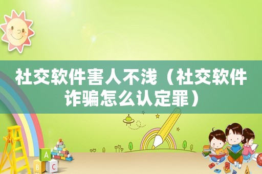 社交軟件害人不淺（社交軟件詐騙怎么認定罪）