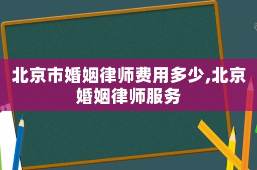 北京市婚姻律師費(fèi)用多少,北京婚姻律師服務(wù)