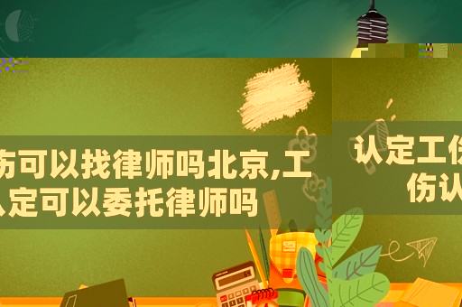 認定工傷可以找律師嗎北京,工傷認定可以委托律師嗎