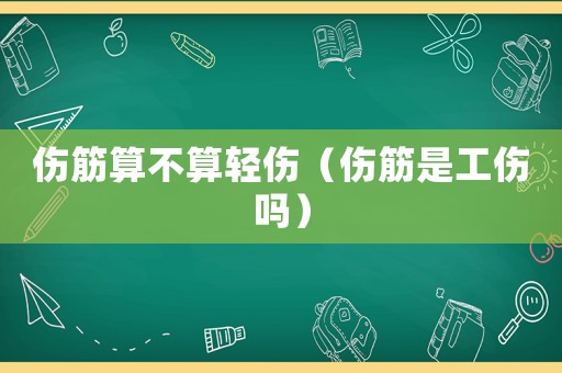傷筋算不算輕傷（傷筋是工傷嗎）