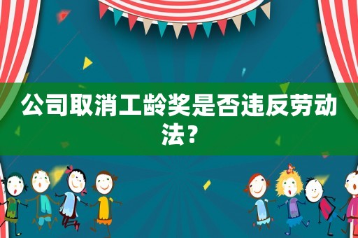 公司取消工齡獎(jiǎng)是否違反勞動(dòng)法？