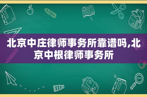 北京中莊律師事務所靠譜嗎,北京中根律師事務所