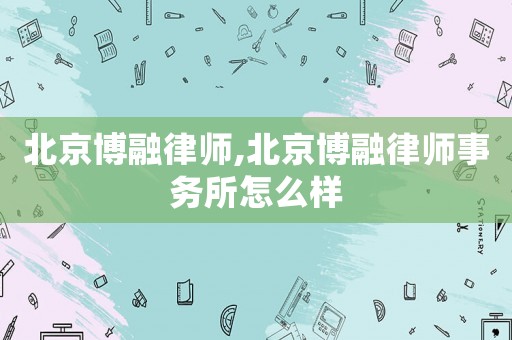 北京博融律師,北京博融律師事務所怎么樣