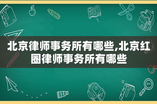 北京律師事務(wù)所有哪些,北京紅圈律師事務(wù)所有哪些