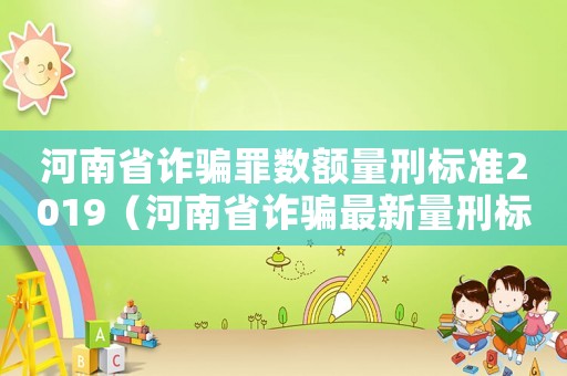 河南省詐騙罪數(shù)額量刑標準2019（河南省詐騙最新量刑標準）