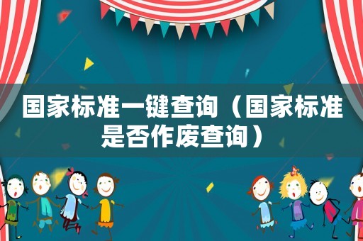 國家標(biāo)準(zhǔn)一鍵查詢（國家標(biāo)準(zhǔn)是否作廢查詢）