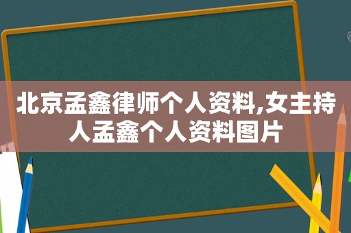 北京孟鑫律師個人資料,女主持人孟鑫個人資料圖片