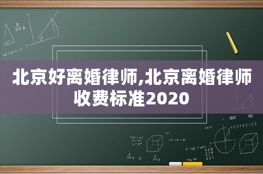 北京好離婚律師,北京離婚律師收費標準2020